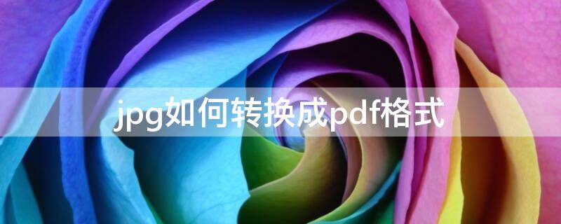 jpg如何转换成pdf格式（如何将jpg文件转换成pdf文件）