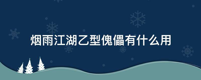 烟雨江湖乙型傀儡有什么用 烟雨江湖乙型傀儡作用