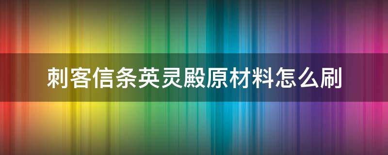 刺客信条英灵殿原材料怎么刷（刺客信条英灵殿原材料怎么获得）
