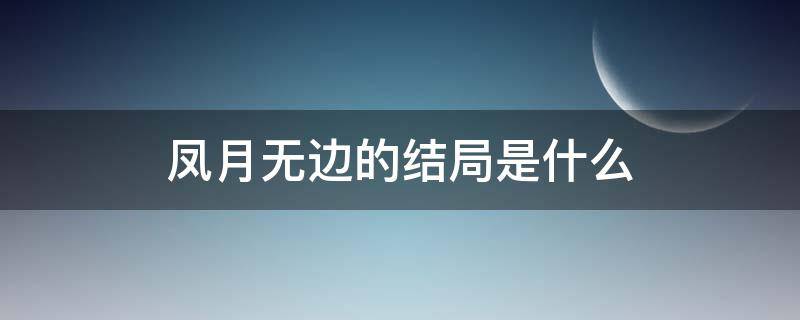 凤月无边的结局是什么 风月无边女主