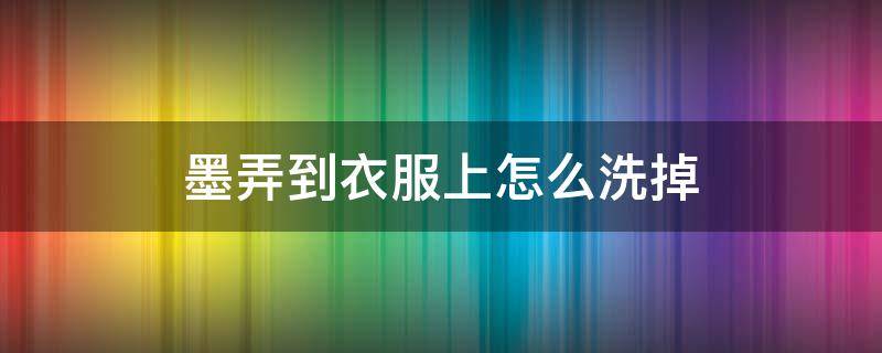 墨弄到衣服上怎么洗掉（蓝笔墨弄到衣服上怎么洗掉）