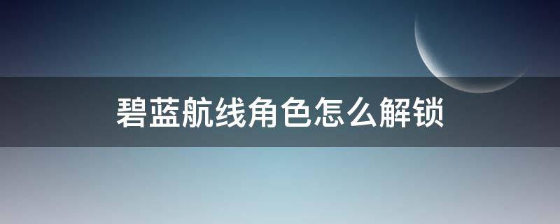 碧蓝航线角色怎么解锁（碧蓝航线锁定角色怎么解锁）