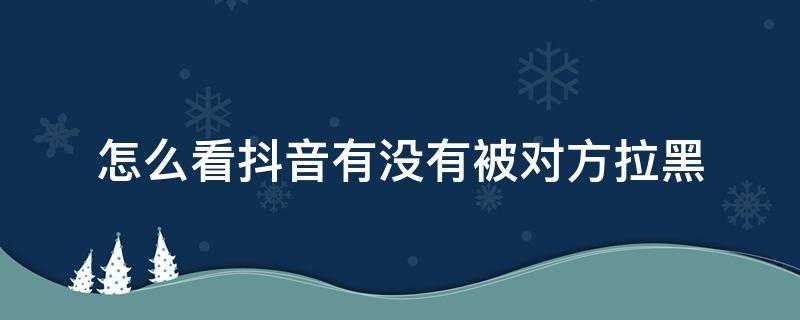 怎么看抖音有没有被对方拉黑 抖音怎么看自己有没有被对方拉黑