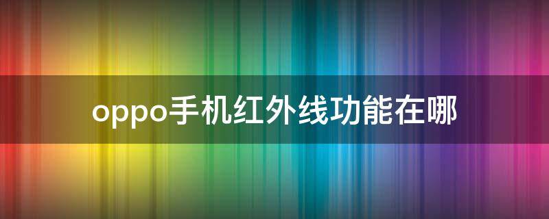 oppo手机红外线功能在哪（oppo手机红外线功能在哪里）