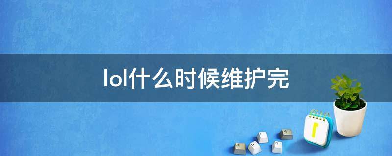 lol什么时候维护完（lol维护到啥时候）