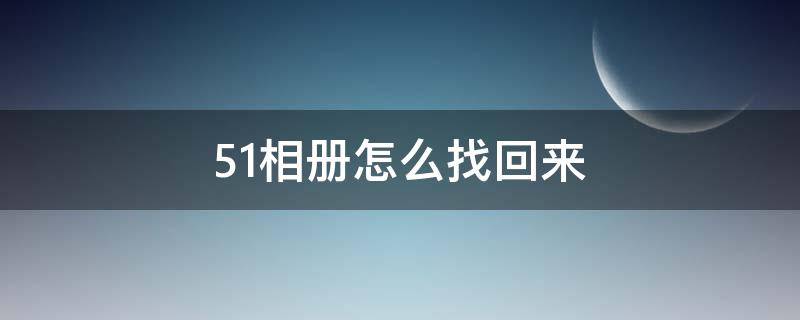 51相册怎么找回来（51相册怎么找回来05年）