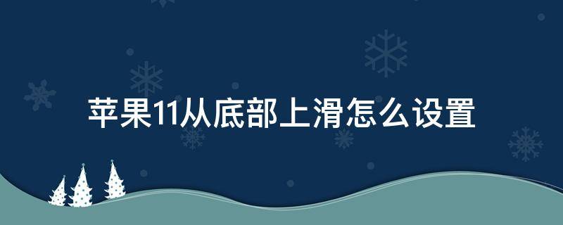 苹果11从底部上滑怎么设置 苹果11从底部往上滑不出来了