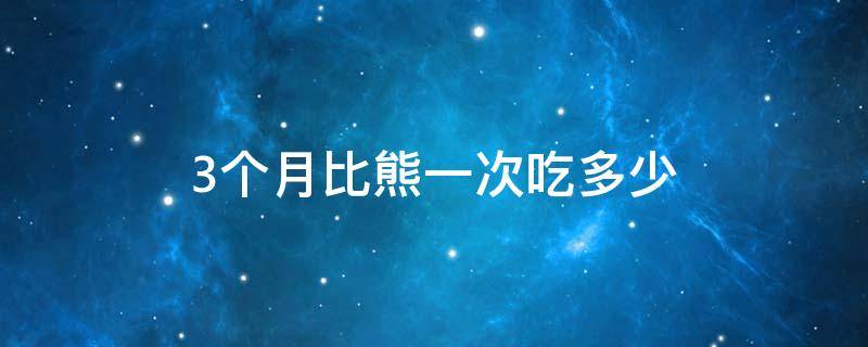 3个月比熊一次吃多少 三个月比熊一次吃多少