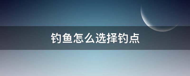 钓鱼怎么选择钓点 如何选择钓点