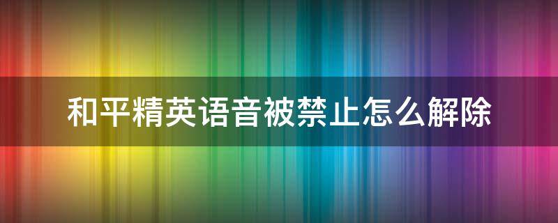 和平精英语音被禁止怎么解除