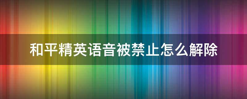 和平精英语音被禁止怎么解除