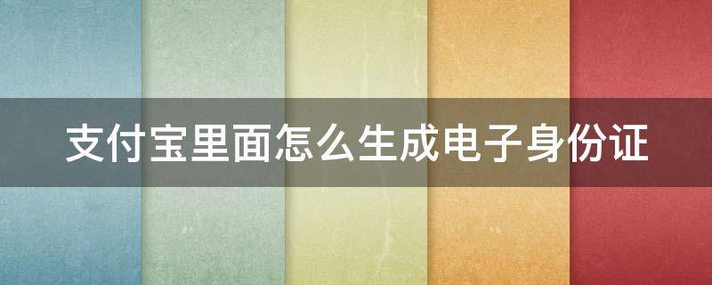 支付宝里面怎么生成电子身份证
