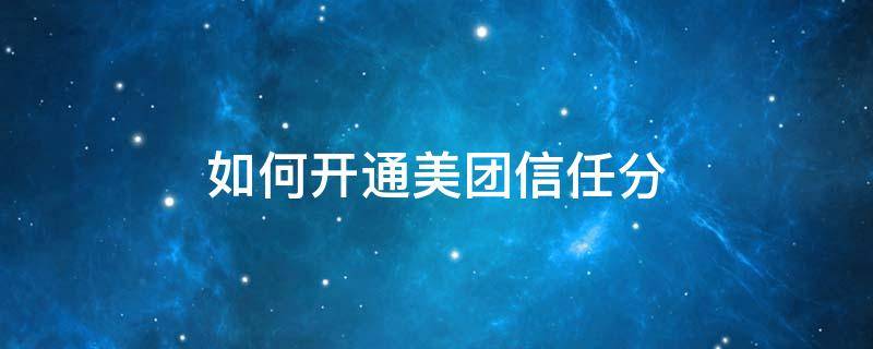 如何开通美团信任分（美团信任分怎么开通）