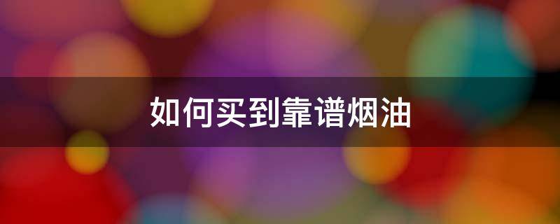 如何买到靠谱烟油 哪能买到正规烟油