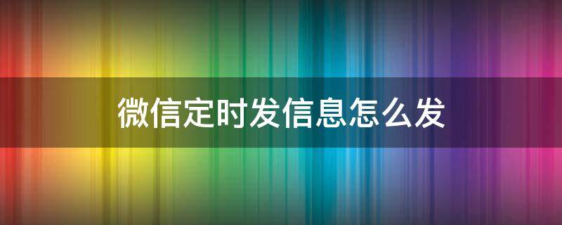 微信定时发信息怎么发（微信定时发消息怎么发）