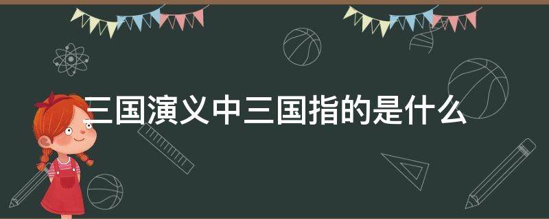 三国演义中三国指的是什么（三国演义中三国指的是什么国什么国什么国）