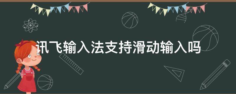 讯飞输入法支持滑动输入吗（讯飞输入法可以滑动输入么）