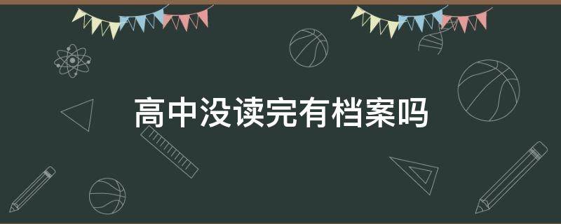 高中没读完有档案吗（高中毕业为什么没有档案?）