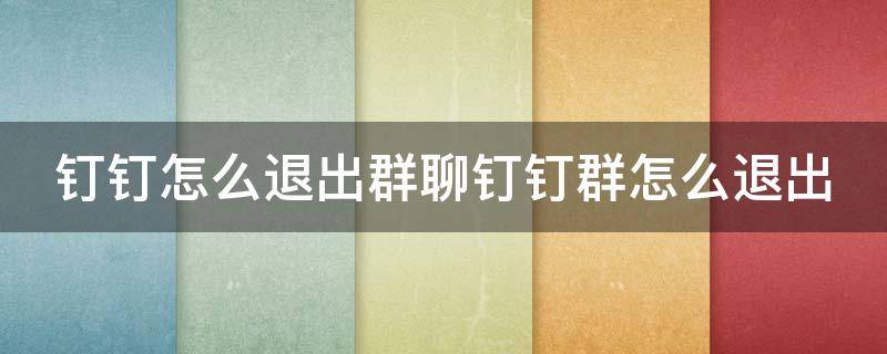钉钉怎么退出群聊钉钉群怎么退出（钉钉怎么样退出群）