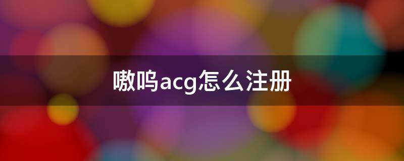 嗷呜acg怎么注册 嗷呜acg没法注册