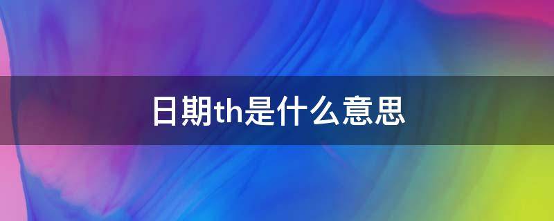 日期th是什么意思（日期后面跟th还是什么）