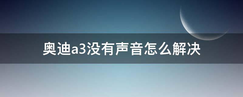 奥迪a3没有声音怎么解决 奥迪a3没有声音是怎么回事