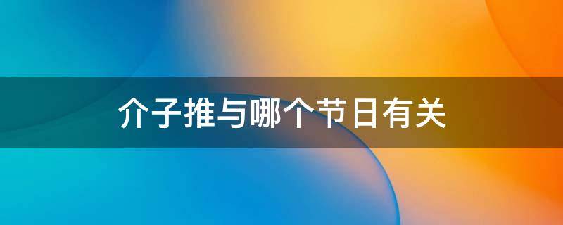 介子推与哪个节日有关 纪念介子推的节日是什么节日