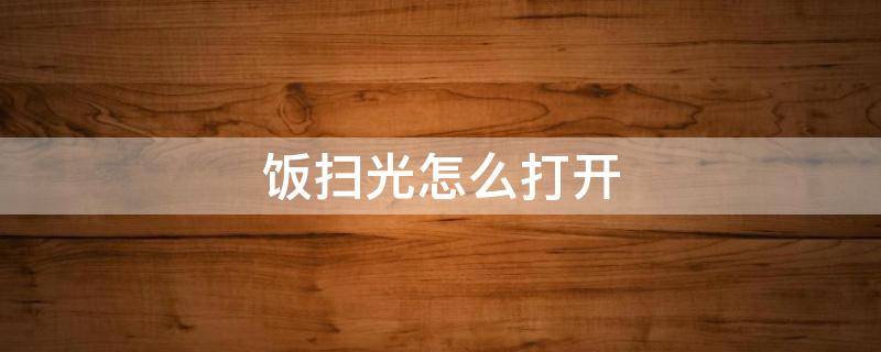 饭扫光怎么打开 饭扫光怎么打开盖子