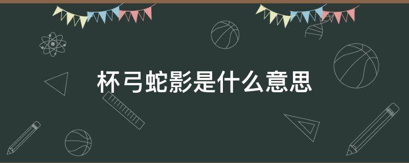 杯弓蛇影是什么意思 杯弓蛇影是什么意思(简单