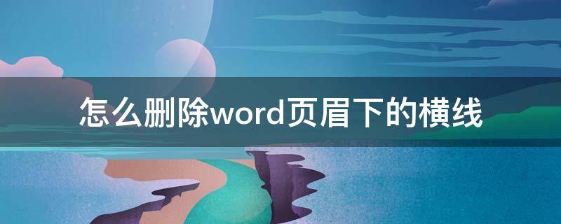 怎么删除word页眉下的横线 word怎么删除页眉上的横线