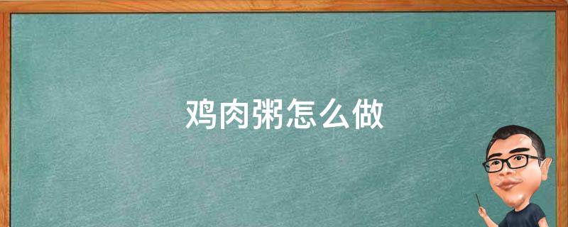 鸡肉粥怎么做（宝宝鸡肉粥怎么做）