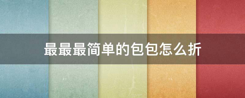 最最最简单的包包怎么折（最最最简单的包包怎么折又美丽）