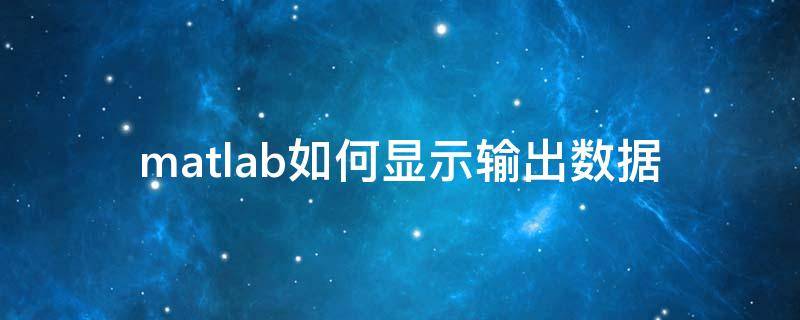 matlab如何显示输出数据 matlab怎么输入数据输出结果