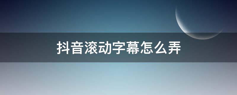抖音滚动字幕怎么弄 抖音滚动字幕怎么弄大