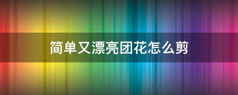 简单又漂亮团花怎么剪 简单又漂亮团花怎么剪视频