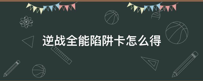 逆战全能陷阱卡怎么得（逆战永久陷阱全能卡）