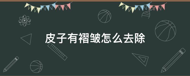 皮子有褶皱怎么去除（皮子有褶皱怎么办）