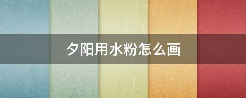 夕阳用水粉怎么画 夕阳用水粉怎么画视频