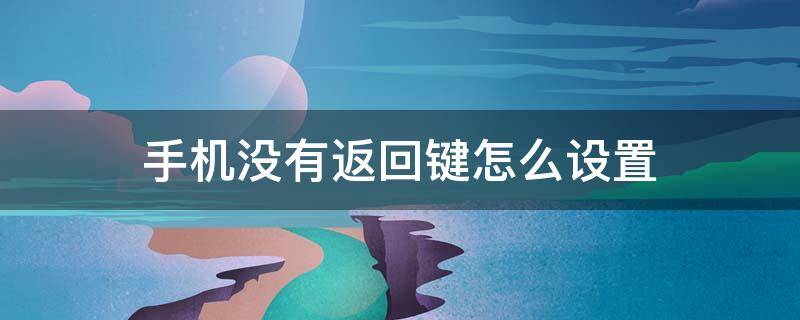 手机没有返回键怎么设置 苹果手机没有返回键怎么设置