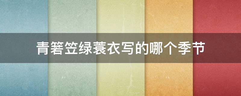 青箬笠绿蓑衣写的哪个季节 青箬笠绿蓑衣谁写的