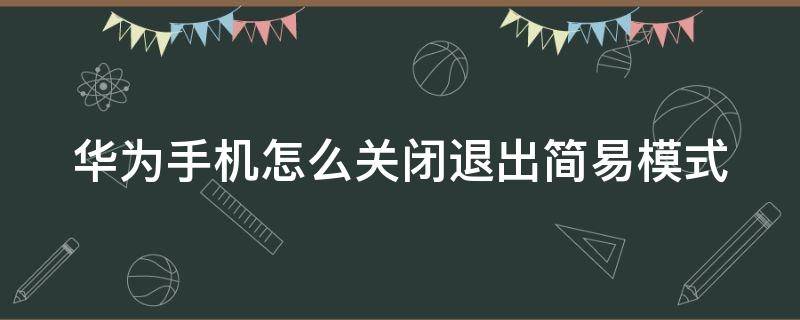 华为手机怎么关闭退出简易模式 华为手机怎么关闭退出简易模式功能