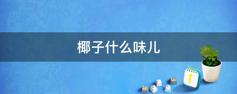 椰子什么味儿（椰子是什么味道的）