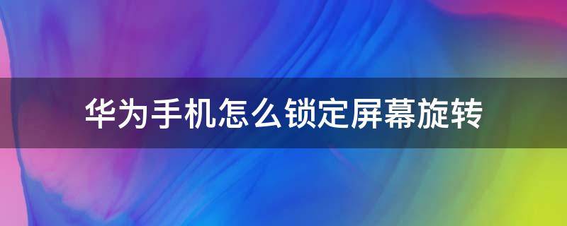 华为手机怎么锁定屏幕旋转 怎样锁定华为手机屏幕旋转