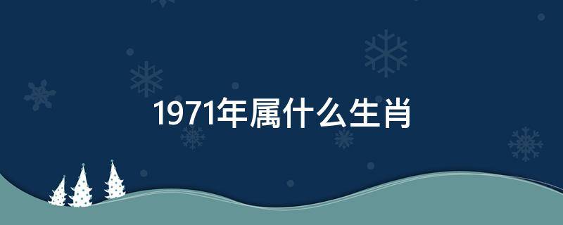 1971年属什么生肖 1971年属什么生肖属相什么命