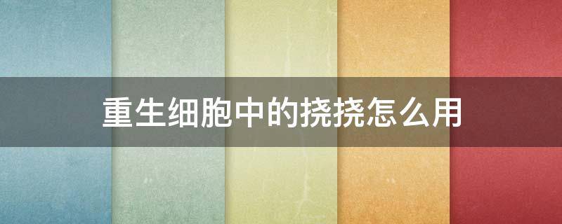 重生细胞中的挠挠怎么用（重生细胞那个挠挠怎么用）