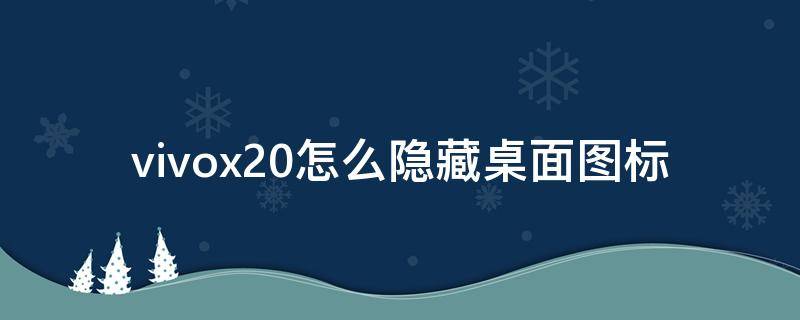 vivox20怎么隐藏桌面图标 vivox20plus怎么隐藏桌面图标