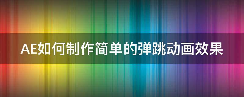 AE如何制作简单的弹跳动画效果（ae弹跳公式）