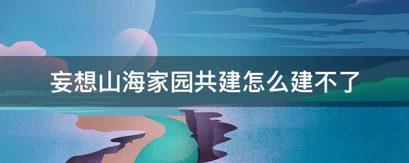 妄想山海家园共建怎么建不了 妄想山海家园共建没有建造