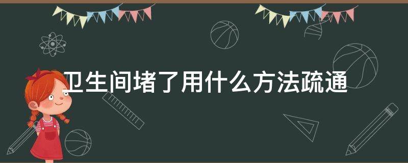 卫生间堵了用什么方法疏通 卫生间堵了怎么疏通?