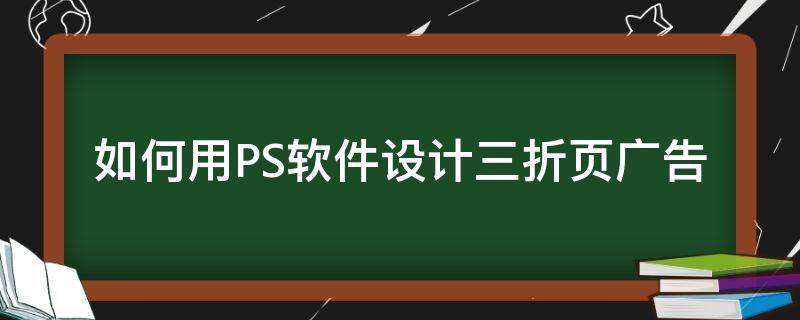 如何用PS软件设计三折页广告（如何用ps设计三折页宣传册）